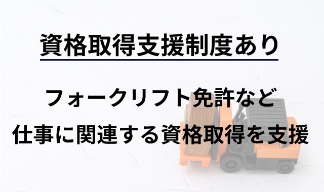 資格取得支援制度あり　フォークリフト免許など仕事に関連する資格取得を支援